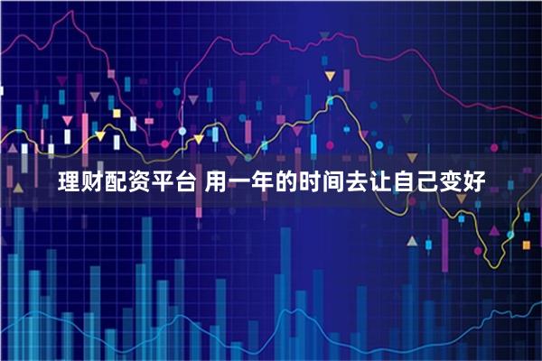 理财配资平台 用一年的时间去让自己变好