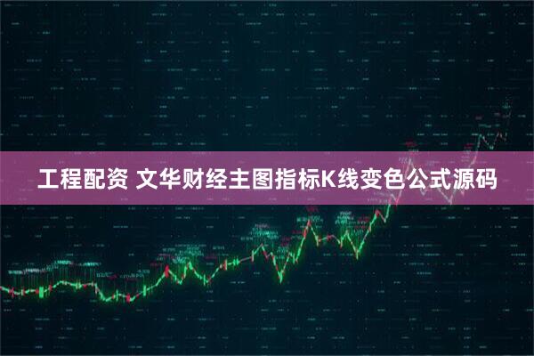 工程配资 文华财经主图指标K线变色公式源码
