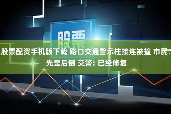股票配资手机版下载 路口交通警示柱接连被撞 市民: 先歪后倒 交警: 已经修复