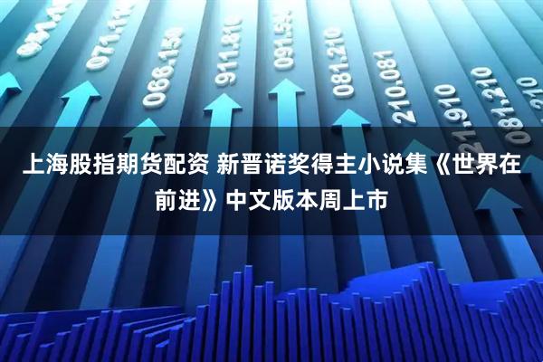 上海股指期货配资 新晋诺奖得主小说集《世界在前进》中文版本周上市
