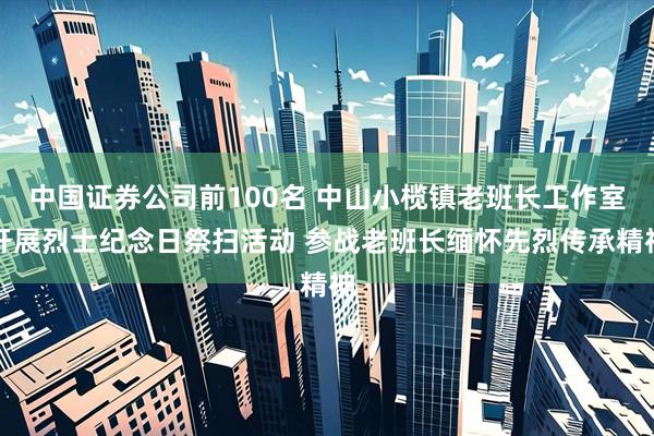 中国证券公司前100名 中山小榄镇老班长工作室开展烈士纪念日祭扫活动 参战老班长缅怀先烈传承精神