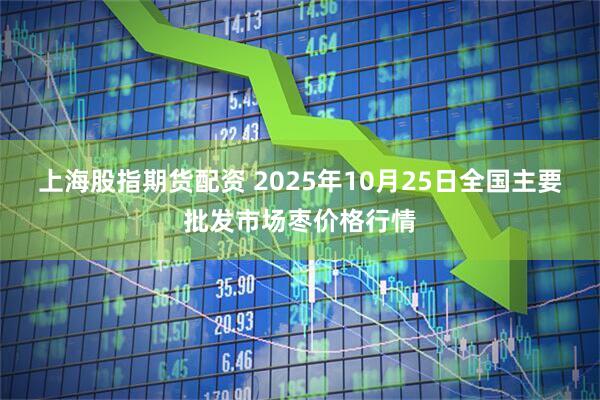 上海股指期货配资 2025年10月25日全国主要批发市场枣价格行情