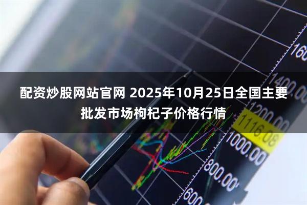 配资炒股网站官网 2025年10月25日全国主要批发市场枸杞子价格行情
