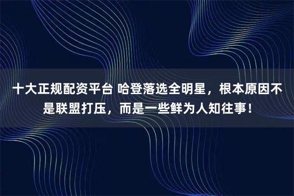 十大正规配资平台 哈登落选全明星，根本原因不是联盟打压，而是一些鲜为人知往事！