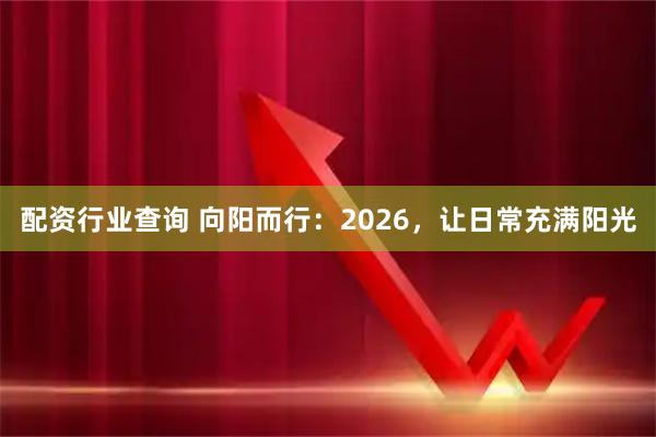 配资行业查询 向阳而行：2026，让日常充满阳光