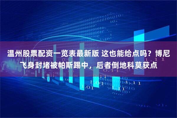 温州股票配资一览表最新版 这也能给点吗？博尼飞身封堵被帕斯踢中，后者倒地科莫获点