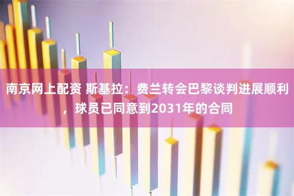 南京网上配资 斯基拉：费兰转会巴黎谈判进展顺利，球员已同意到2031年的合同