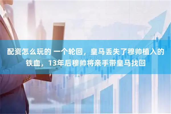 配资怎么玩的 一个轮回，皇马丢失了穆帅植入的铁血，13年后穆帅将亲手带皇马找回