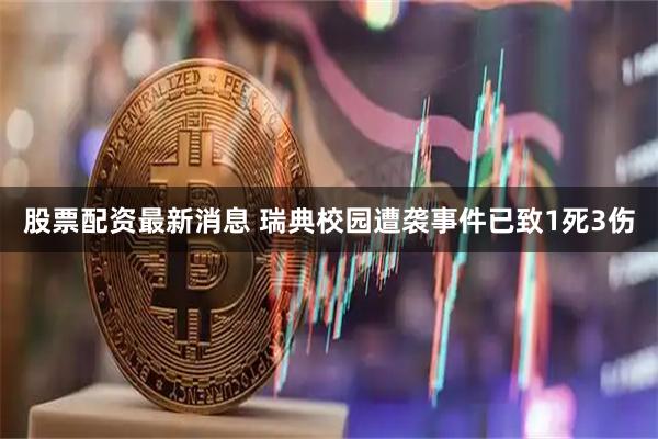 股票配资最新消息 瑞典校园遭袭事件已致1死3伤